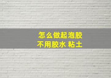 怎么做起泡胶不用胶水 粘土